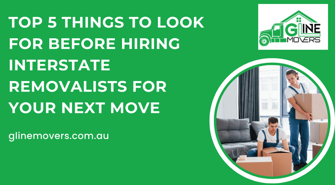 Top 5 Things To Look For Before Hiring Interstate Removalists For Your Next Move